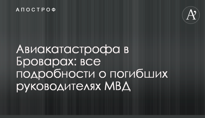 Авиакатастрофа в Броварах: все подробности о погибших руководителях МВД