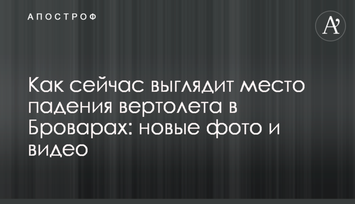Как сейчас выглядит место падения вертолета в Броварах: новые фото и видео