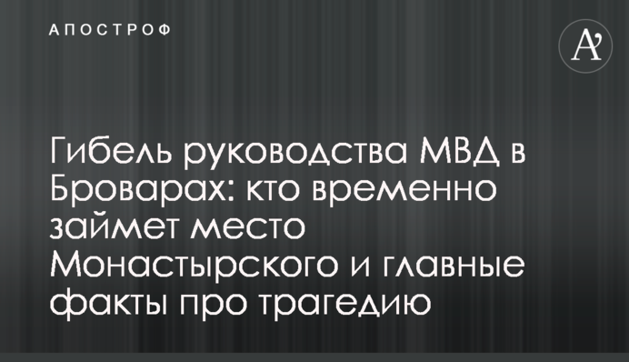 Загибель керівництва МВС у Броварах: хто тимчасово займе місце Монастирського та головні факти про трагедію