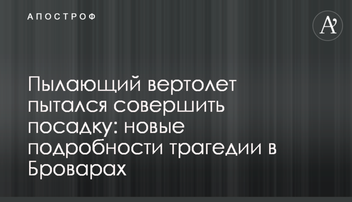 Палаючий вертоліт намагався здійснити посадку: нові подробиці трагедії у Броварах