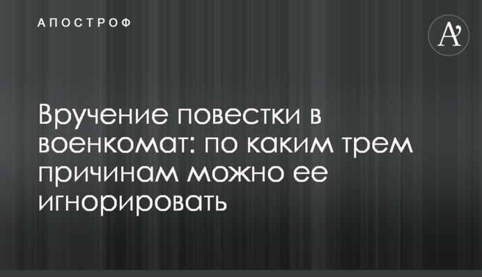 Вручение повестки в военкомат: по каким трем причинам можно ее игнорировать