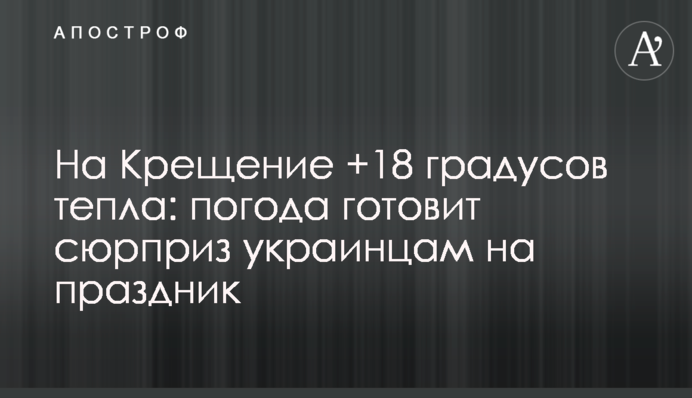 На Водохреща +18 градусів тепла: погода готує сюрприз для українців на свято