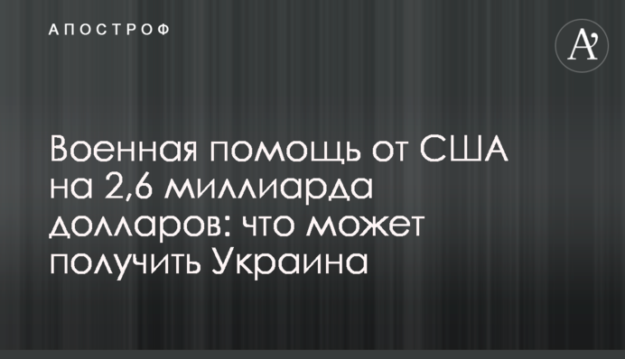 Военная помощь от США на 2,6 миллиарда долларов: что может получить Украина