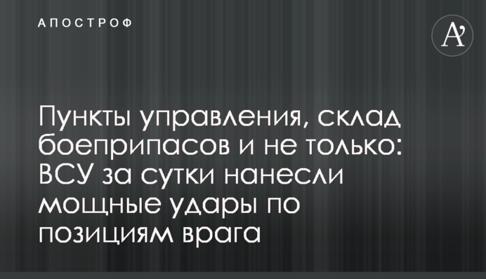Пункты управления, склад боеприпасов и не только: ВСУ за сутки нанесли мощные удары по позициям врага