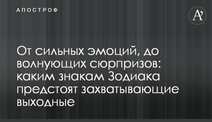 Від сильних емоцій, до хвилюючих сюрпризів: на які знаки Зодіаку чекають захоплюючі вихідні