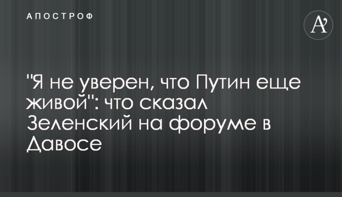 "Я не уверен, что Путин еще живой": что сказал Зеленский на форуме в Давосе