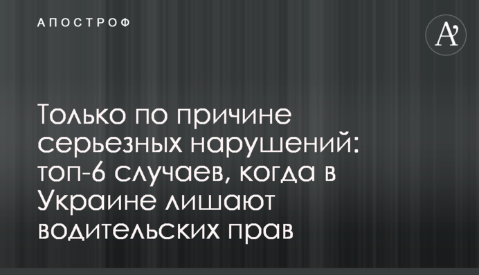 Только по причине серьезных нарушений: топ-6 случаев, когда в Украине лишают водительских прав