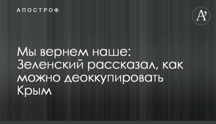 Мы вернем наше: Зеленский рассказал, как можно деоккупировать Крым