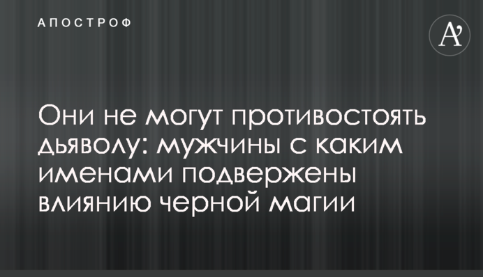Вони не можуть протистояти дияволу: чоловіки з яким іменами схильні до впливу чорної магії