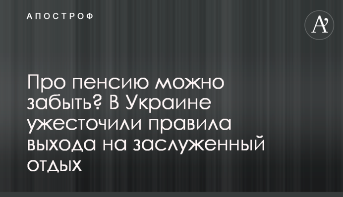 Про пенсию можно забыть? В Украине ужесточили правила выхода на заслуженный отдых