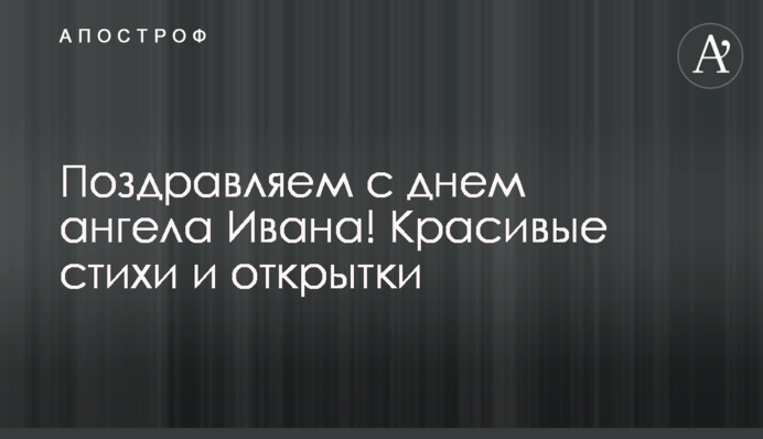 Щиро вітаємо з днем ангела Івана! Гарні вірші та листівки