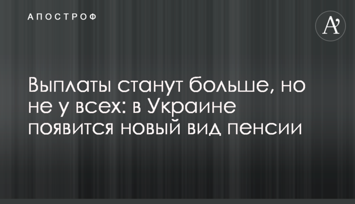 Выплаты станут больше, но не у всех: в Украине появится новый вид пенсии