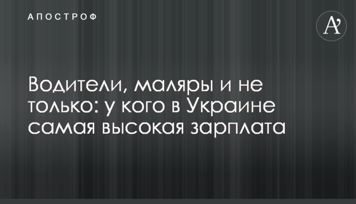 Водії, маляри і не лише: у кого в Україні найвища зарплата