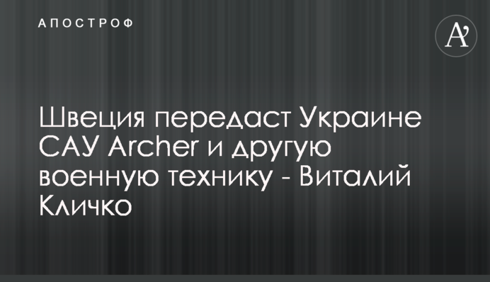 Швеція передасть Україні САУ Archer та іншу військову техніку - Віталій Кличко