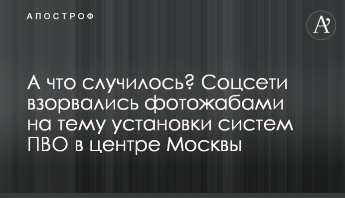А что случилось? Соцсети взорвались фотожабами на тему установки систем ПВО в центре Москвы