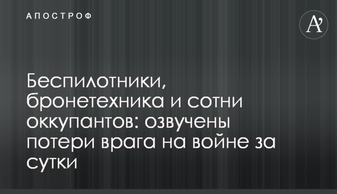 Беспилотники, бронетехника и сотни оккупантов: озвучены потери врага на войне за сутки