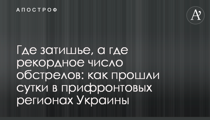 Где затишье, а где рекордное число обстрелов: как прошли сутки в прифронтовых регионах Украины