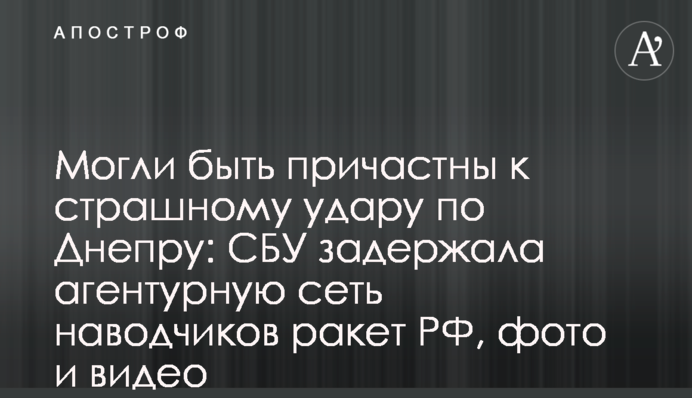 Могли бути причетними до страшного удару по Дніпру: СБУ затримала агентурну мережу навідників ракет РФ, фото та відео