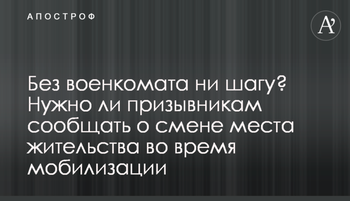 Без військкомату ні кроку? Чи потрібно призовникам повідомляти про зміну місця проживання під час мобілізації