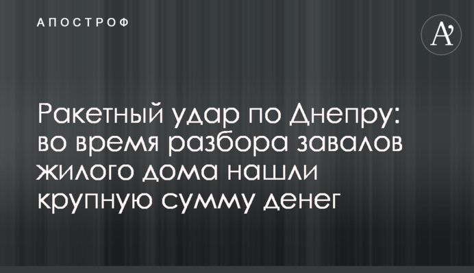 Ракетный удар по Днепру: во время разбора завалов жилого дома нашли крупную сумму денег