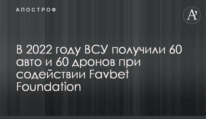 У 2022 році ЗСУ отримали 60 авто та 60 дронів за сприяння Favbet Foundation