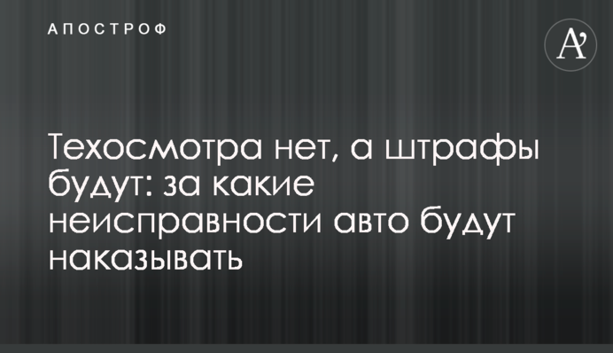 Техосмотра нет, а штрафы будут: за какие неисправности авто будут наказывать