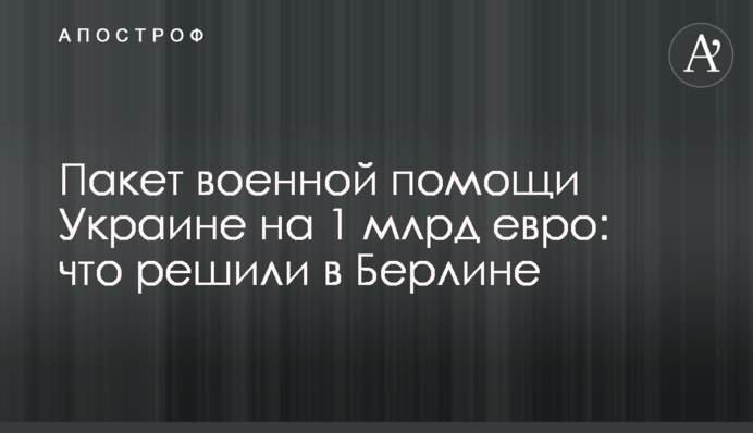Пакет военной помощи Украине на 1 млрд евро: что решили в Берлине