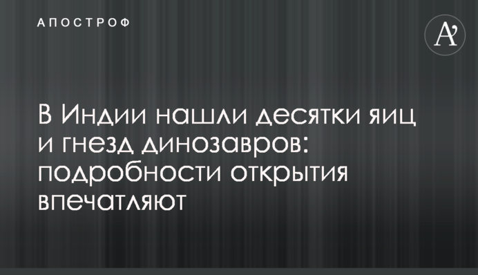 В Индии нашли десятки яиц и гнезд динозавров: подробности открытия впечатляют
