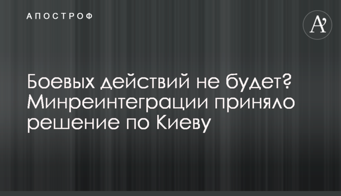 Боевых действий не будет? Минреинтеграции приняло решение по Киеву