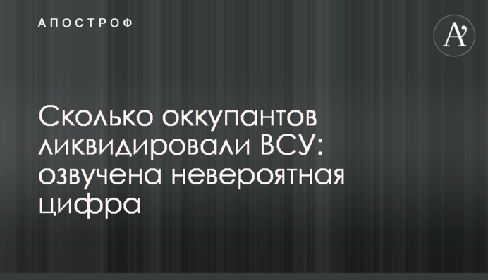 Скільки окупантів ліквідували ЗСУ: озвучено неймовірну цифру