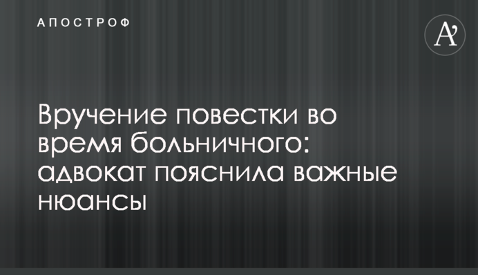 Вручення повістки під час лікарняного: адвокат пояснила важливі нюанси