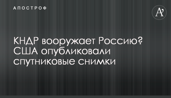 КНДР вооружает Россию? США опубликовали спутниковые снимки