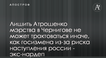 Позбавити Атрошенка мерства в Чернігові через ризик наступу росії не може трактуватися інакше, як держзрада - екснардеп