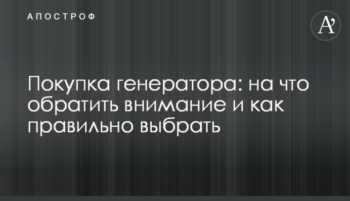 Покупка генератора: на что обратить внимание и как правильно выбрать