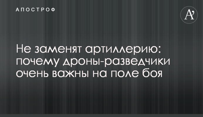 Не заменят артиллерию: почему дроны-разведчики очень важны на поле боя