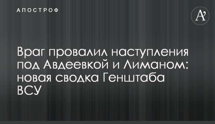 Враг провалил наступления под Авдеевкой и Лиманом: новая сводка Генштаба ВСУ