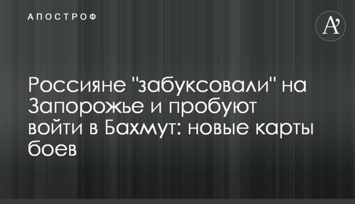 Росіяни "забуксували" на Запоріжжі і намагаються увійти до Бахмута: нові карти боїв