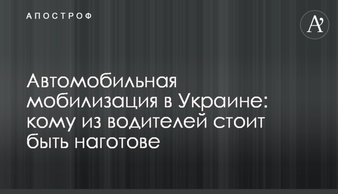 Автомобильная мобилизация в Украине: кому из водителей стоит быть наготове