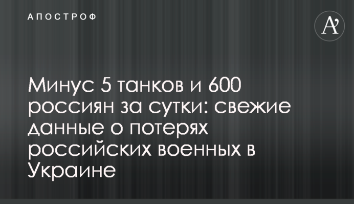 Минус 5 танков и 600 россиян за сутки: свежие данные о потерях российских военных в Украине