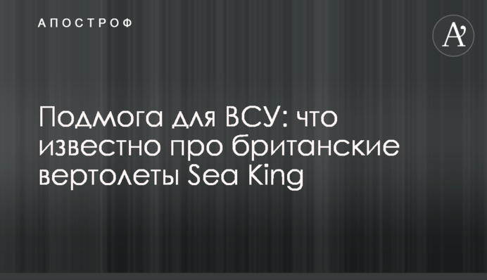 Підмога для ЗСУ: що відомо про британські гелікоптери Sea King