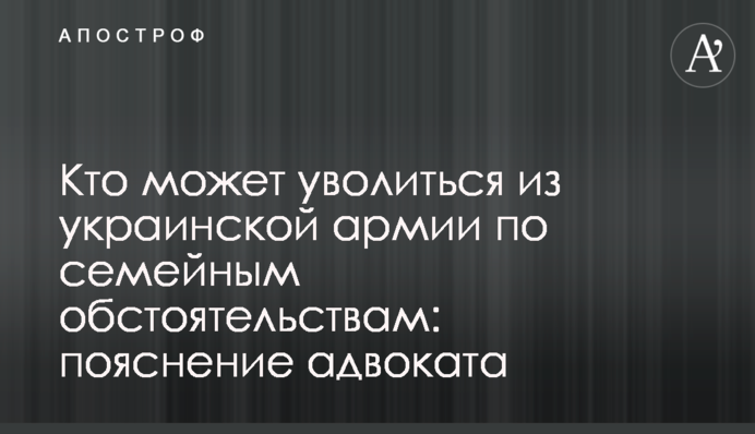 Кто может уволиться из украинской армии по семейным обстоятельствам: пояснение адвоката