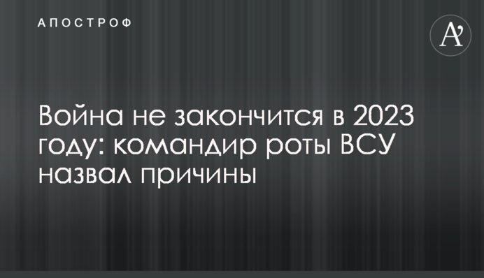 Війна не закінчиться у 2023 році: командир роти ЗСУ назвав причини