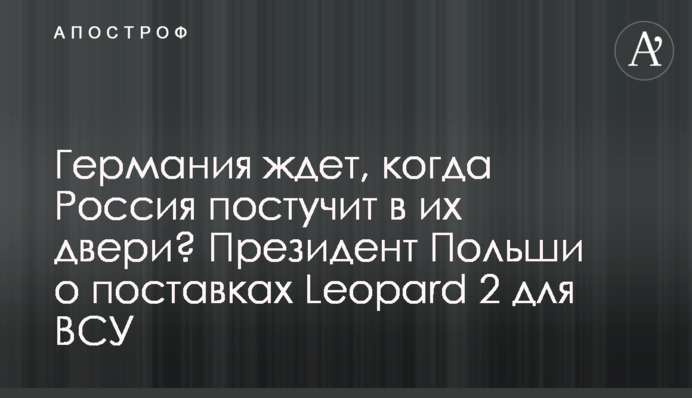 Германия ждет, когда Россия постучит в их двери? Президент Польши о поставках  Leopard 2 для ВСУ