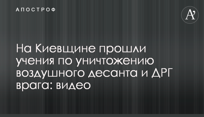 На Київщині пройшли навчання зі знищення повітряного десанту та ДРГ ворога: відео