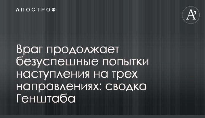 Враг продолжает безуспешные попытки наступления на трех направлениях: сводка Генштаба