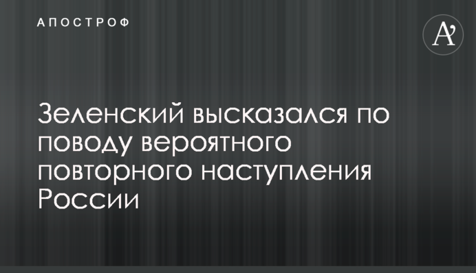 Зеленский высказался по поводу вероятного повторного наступления России