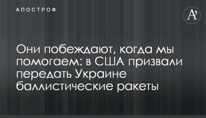 Они побеждают, когда мы помогаем: в США призвали передать Украине баллистические ракеты