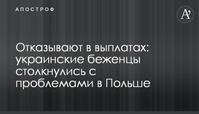 Отказывают в выплатах: украинские беженцы столкнулись с проблемами в Польше