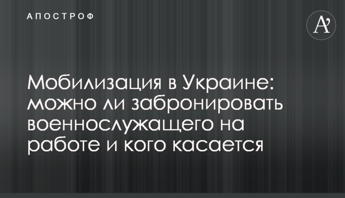 Мобилизация в Украине: можно ли забронировать военнослужащего на работе и кого касается