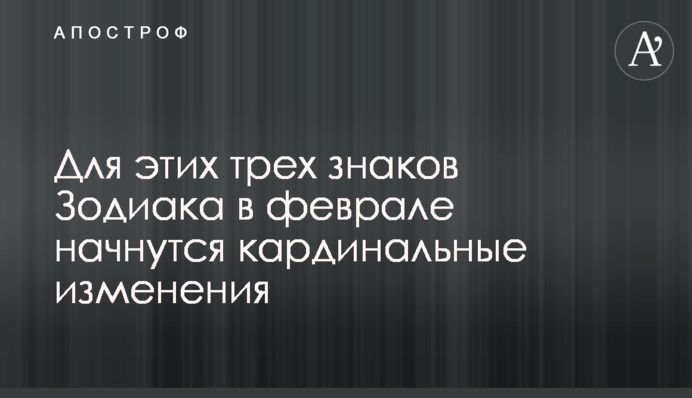 Для цих трьох знаків Зодіаку у лютому почнуться кардинальні зміни